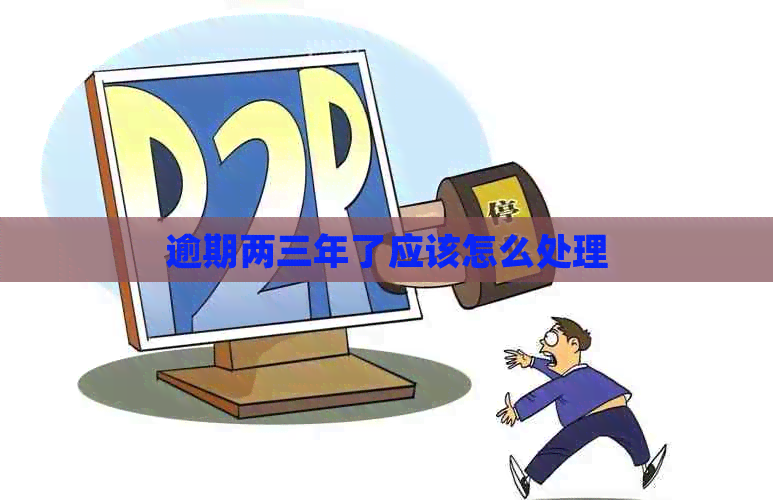 逾期两三年了应该怎么处理