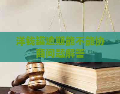 洋钱罐逾期能不能协商问题解答