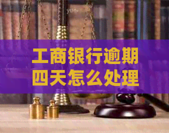 工商银行逾期四天怎么处理
