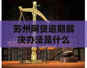 苏州网贷逾期解决办法是什么