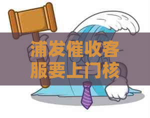 浦发客服要上门核实情况需要注意什么