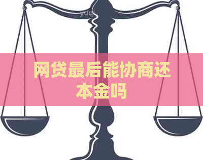 网贷最后能协商还本金吗