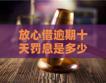 放心借逾期十天罚息是多少请问