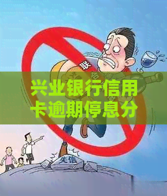 兴业银行信用卡逾期停息分期需注意哪些问题