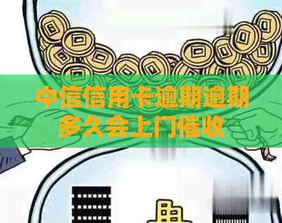 中信信用卡逾期逾期多久会上门