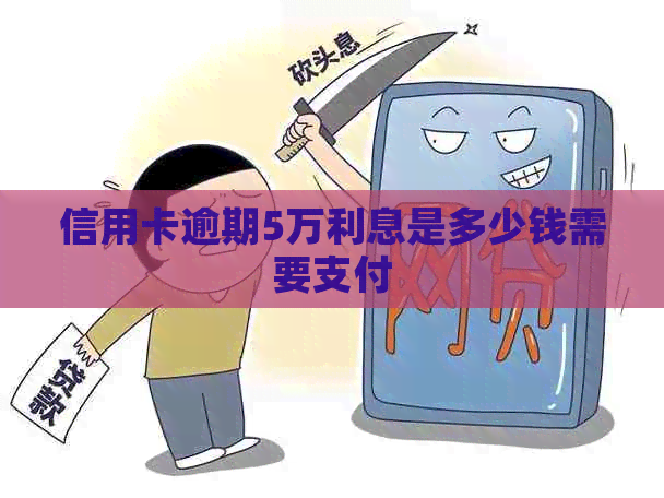 信用卡逾期5万利息是多少钱需要支付
