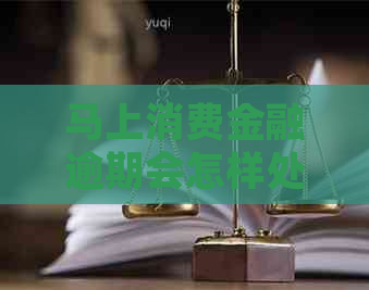 马上消费金融逾期会怎样处理