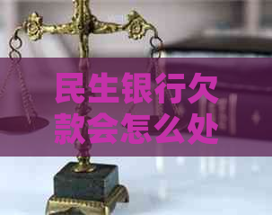 民生银行欠款会怎么处理