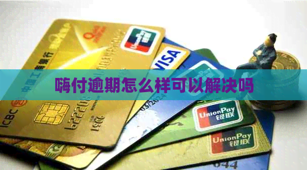 嗨付逾期怎么样可以解决吗