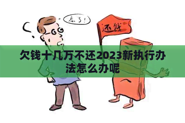 欠钱十几万不还2023新执行办法怎么办呢