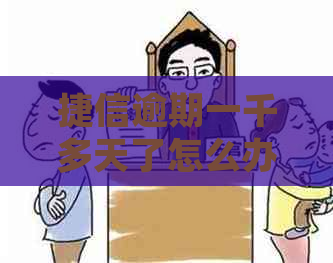 捷信逾期一千多天了怎么办处理方式