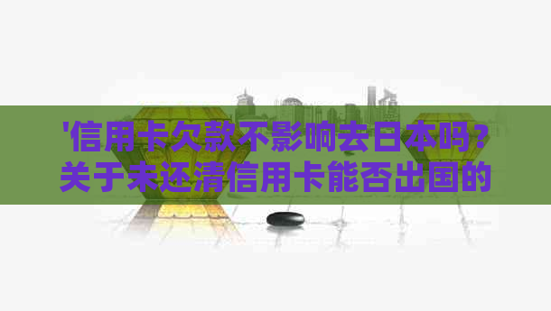'信用卡欠款不影响去吗？关于未还清信用卡能否出国的问题解答'