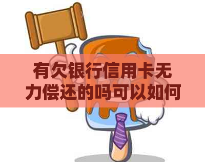 有欠银行信用卡无力偿还的吗可以如何解决