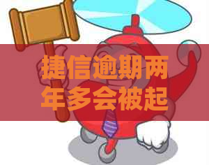 捷信逾期两年多会被起诉吗