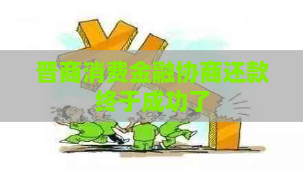 晋商消费金融协商还款终于成功了