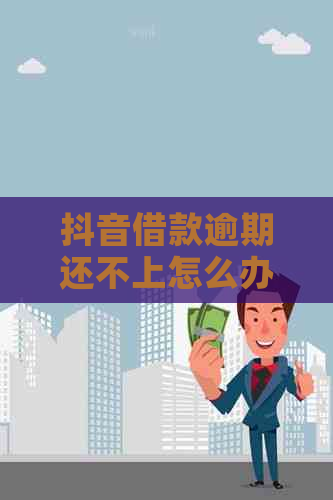 抖音借款逾期还不上怎么办才好