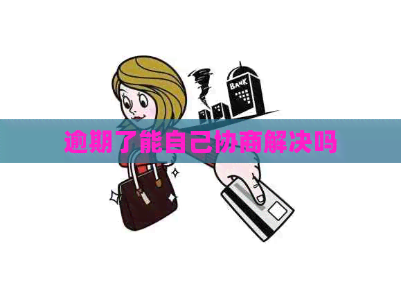 逾期了能自己协商解决吗