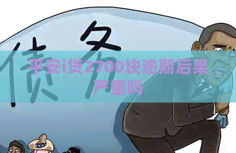 平安i贷2700块逾期后果严重吗