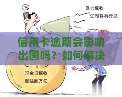 信用卡逾期会影响出国吗？如何解决逾期问题以顺利出国？