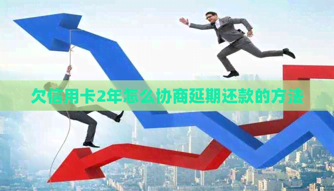 欠信用卡2年怎么协商延期还款的方法