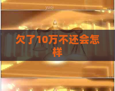 欠了10万不还会怎样