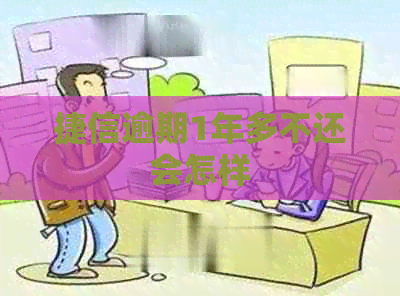 捷信逾期1年多不还会怎样