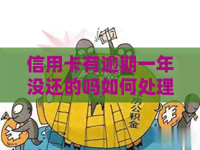 信用卡有逾期一年没还的吗如何处理
