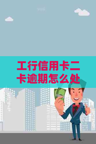 工行信用卡二卡逾期怎么处理