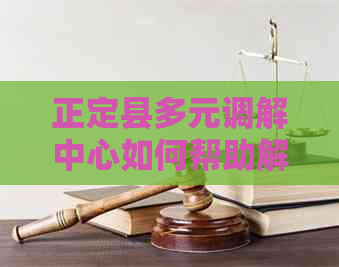 正定县多元调解中心如何帮助解决纠纷