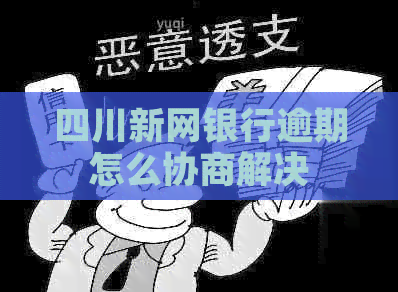四川新网银行逾期怎么协商解决