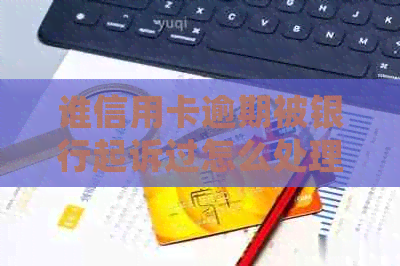 谁信用卡逾期被银行起诉过怎么处理