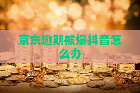 京东逾期被爆抖音怎么办