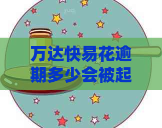 万达快易花逾期多少会被起诉