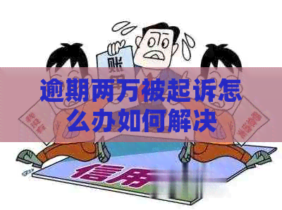 逾期两万被起诉怎么办如何解决