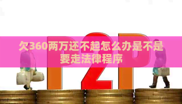 欠360两万还不起怎么办是不是要走法律程序