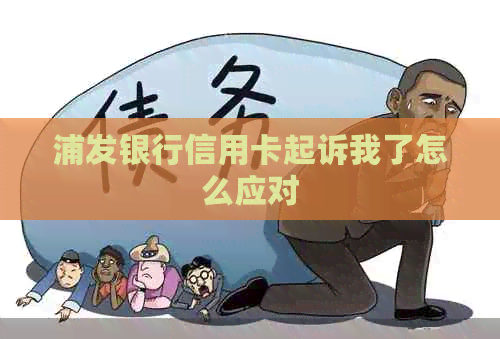 浦发银行信用卡起诉我了怎么应对