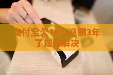 信用卡欠10万逾期3年了如何解决