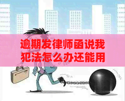 逾期发律师函说我犯法怎么办还能用吗