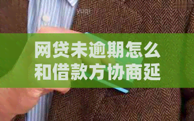 网贷未逾期怎么和借款方协商延迟还款