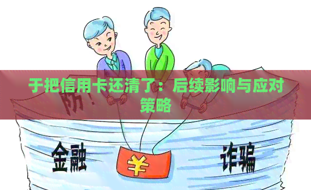 于把信用卡还清了：后续影响与应对策略