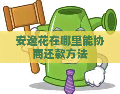 安逸花在哪里能协商还款方法