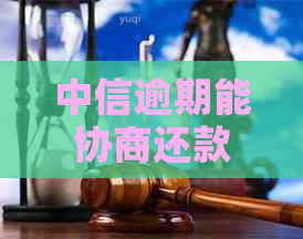 中信逾期能协商还款方案怎么进行