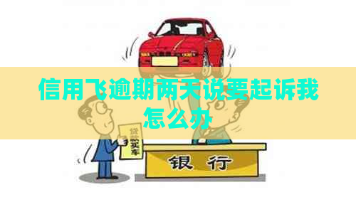 信用飞逾期两天说要起诉我怎么办