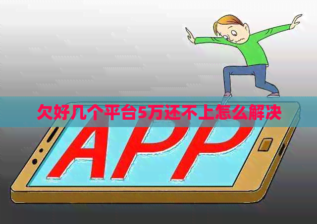 欠好几个平台5万还不上怎么解决