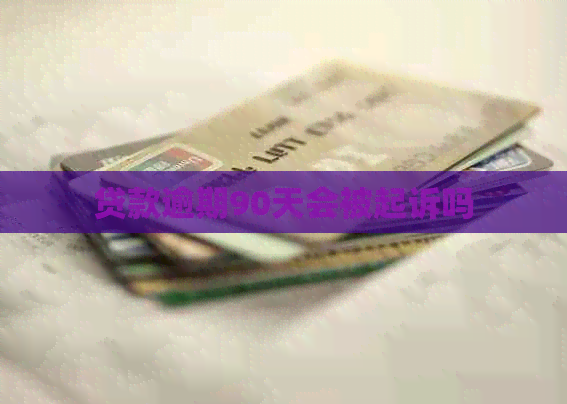 贷款逾期90天会被起诉吗