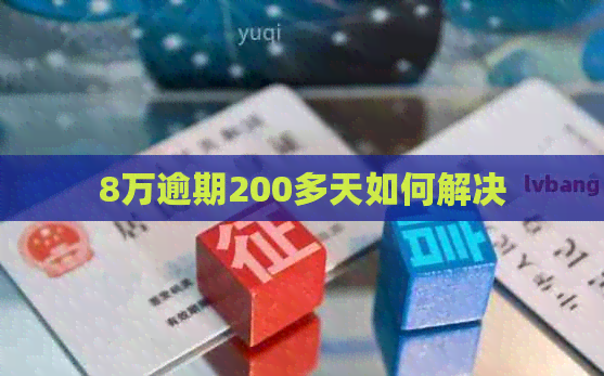 8万逾期200多天如何解决