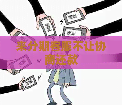 来分期客服不让协商还款