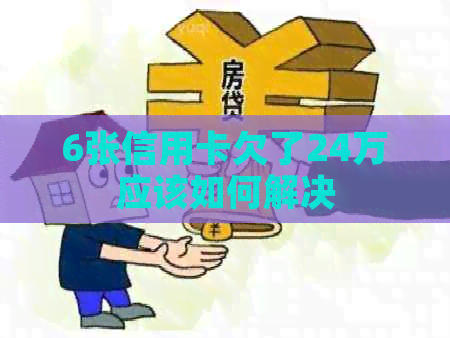 6张信用卡欠了24万应该如何解决