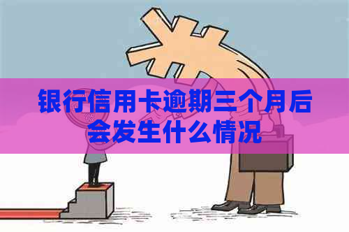 银行信用卡逾期三个月后会发生什么情况