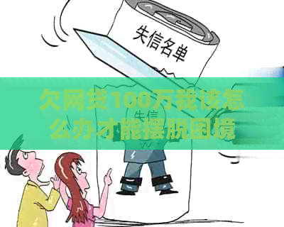 欠网贷100万我该怎么办才能摆脱困境 欠网贷100万我该怎么办才能摆脱困境